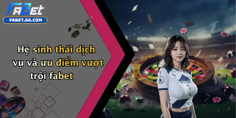 Thể thao fabet Hệ sinh thái dịch vụ và ưu điểm vượt trội fabet