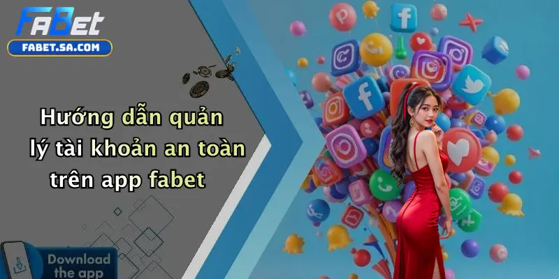 Tải App Fabet: Trải Nghiệm Cá Cược Di Động Thuận Tiện, An Toàn Hướng dẫn quản lý tài khoản an toàn trên app fabet
