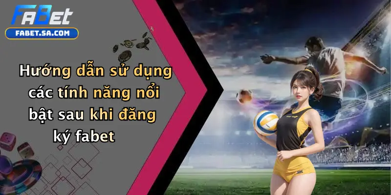 Đăng Ký Fabet: Trải Nghiệm Cá Cược Thể Thao Và Casino Chuyên Nghiệp Hướng dẫn sử dụng các tính năng nổi bật sau khi đăng ký fabet