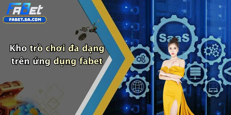 Tải App Fabet: Trải Nghiệm Cá Cược Di Động Thuận Tiện, An Toàn Kho trò chơi đa dạng trên ứng dụng fabet