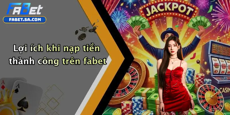 Nạp Tiền Fabet: Hướng Dẫn Chi Tiết, Lưu Ý Và Bảo Mật Khi Giao Dịch Lợi ích khi nạp tiền thành công trên fabet