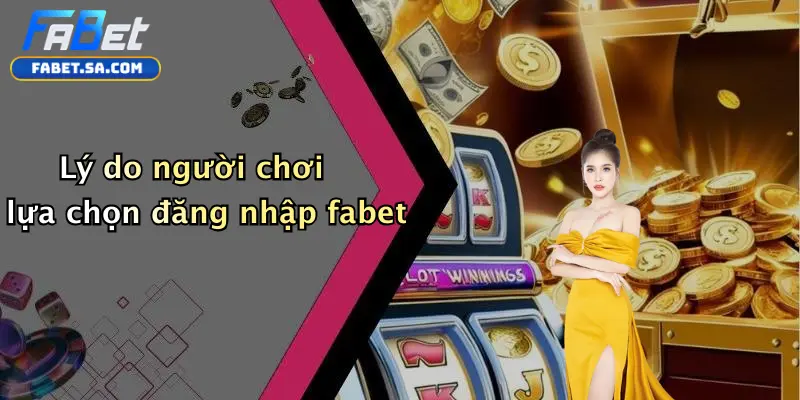 Lý do người chơi lựa chọn đăng nhập fabet