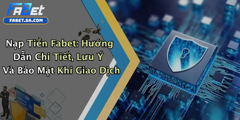 Nạp Tiền Fabet: Hướng Dẫn Chi Tiết, Lưu Ý Và Bảo Mật Khi Giao Dịch Nạp Tiền Fabet: Hướng Dẫn Chi Tiết, Lưu Ý Và Bảo Mật Khi Giao Dịch